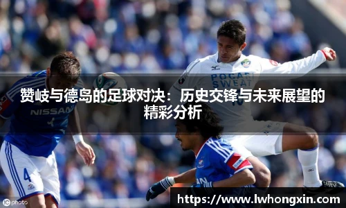 赞岐与德岛的足球对决：历史交锋与未来展望的精彩分析