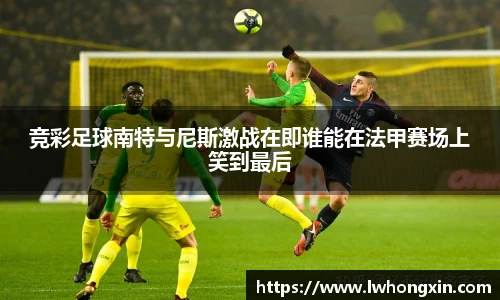 竞彩足球南特与尼斯激战在即谁能在法甲赛场上笑到最后