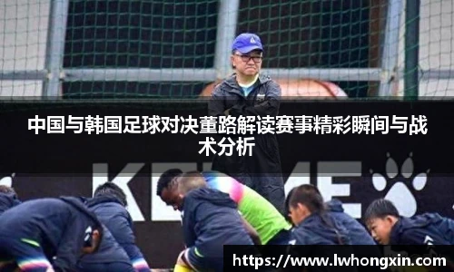 中国与韩国足球对决董路解读赛事精彩瞬间与战术分析