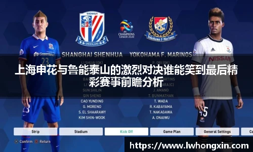 上海申花与鲁能泰山的激烈对决谁能笑到最后精彩赛事前瞻分析